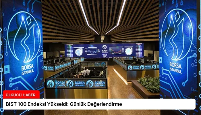 BIST 100 Endeksi Yükseldi: Günlük Değerlendirme