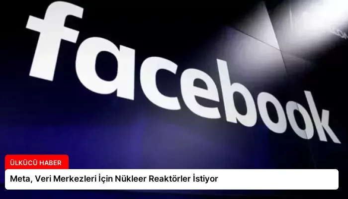Meta, Veri Merkezleri İçin Nükleer Reaktörler İstiyor