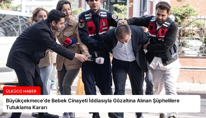Büyükçekmece’de Bebek Cinayeti İddiasıyla Gözaltına Alınan Şüphelilere Tutuklama Kararı