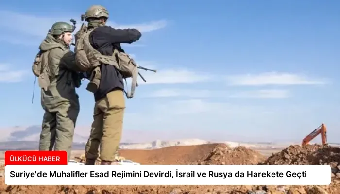 Suriye’de Muhalifler Esad Rejimini Devirdi, İsrail ve Rusya da Harekete Geçti