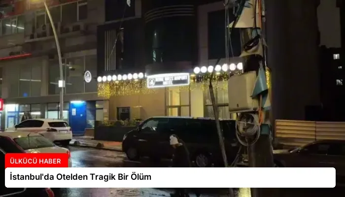 İstanbul’da Otelden Tragik Bir Ölüm