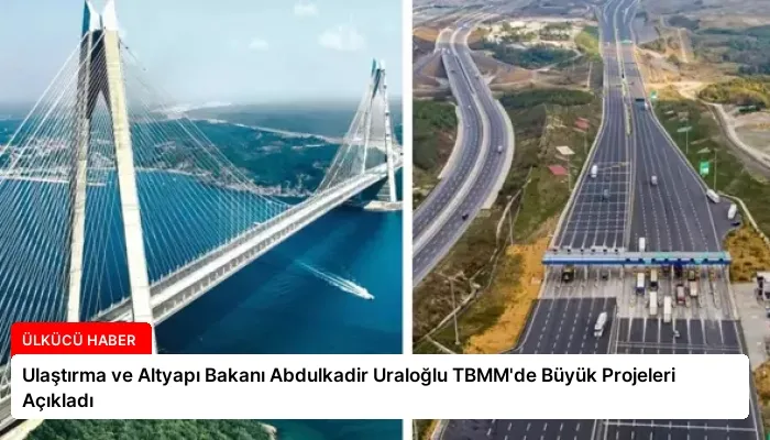 Ulaştırma ve Altyapı Bakanı Abdulkadir Uraloğlu TBMM’de Büyük Projeleri Açıkladı