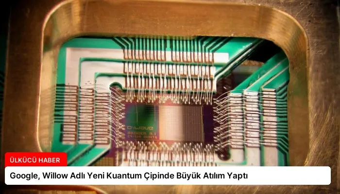 Google, Willow Adlı Yeni Kuantum Çipinde Büyük Atılım Yaptı
