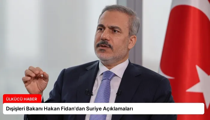 Dışişleri Bakanı Hakan Fidan’dan Suriye Açıklamaları