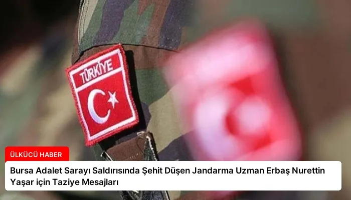 Bursa Adalet Sarayı Saldırısında Şehit Düşen Jandarma Uzman Erbaş Nurettin Yaşar için Taziye Mesajları
