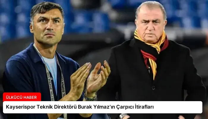 Kayserispor Teknik Direktörü Burak Yılmaz’ın Çarpıcı İtirafları