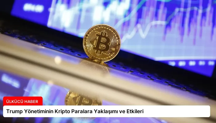 Trump Yönetiminin Kripto Paralara Yaklaşımı ve Etkileri