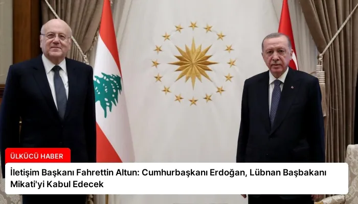 İletişim Başkanı Fahrettin Altun: Cumhurbaşkanı Erdoğan, Lübnan Başbakanı Mikati’yi Kabul Edecek