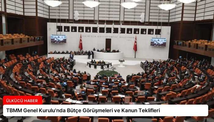 TBMM Genel Kurulu’nda Bütçe Görüşmeleri ve Kanun Teklifleri