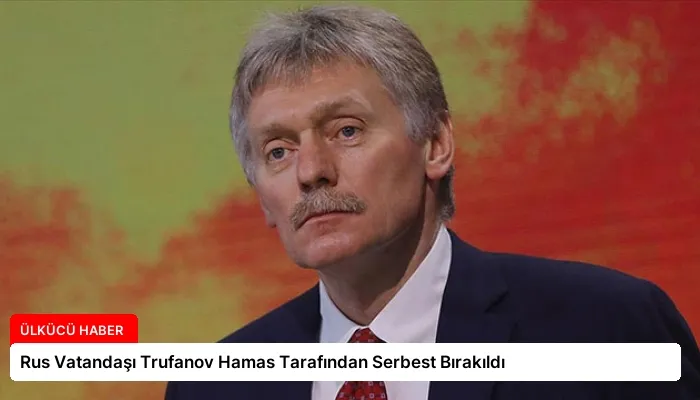 Rus Vatandaşı Trufanov Hamas Tarafından Serbest Bırakıldı