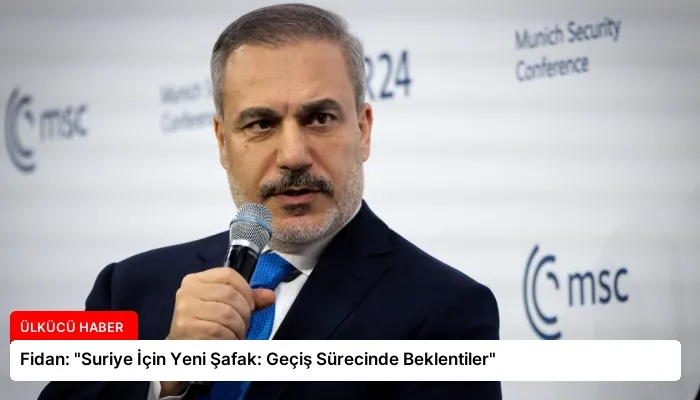 Fidan: “Suriye İçin Yeni Şafak: Geçiş Sürecinde Beklentiler”
