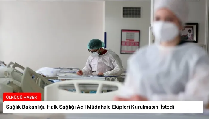 Sağlık Bakanlığı, Halk Sağlığı Acil Müdahale Ekipleri Kurulmasını İstedi