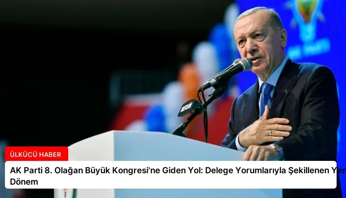 AK Parti 8. Olağan Büyük Kongresi’ne Giden Yol: Delege Yorumlarıyla Şekillenen Yeni Dönem