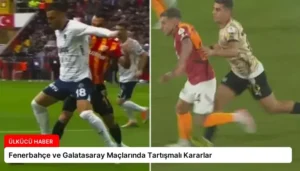 Fenerbahçe ve Galatasaray Maçlarında Tartışmalı Kararlar