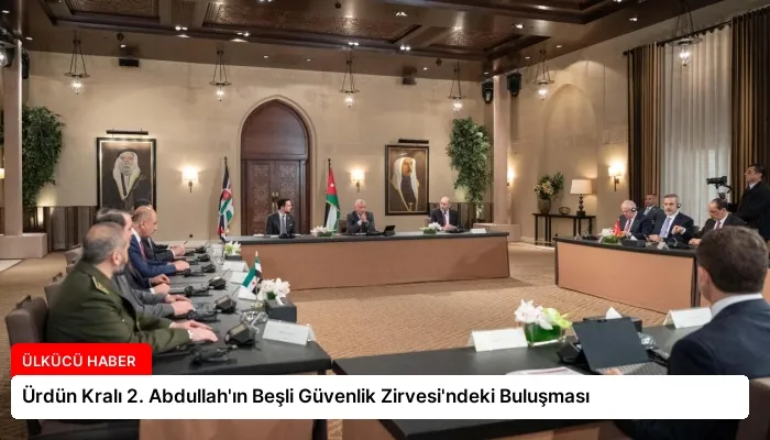 Ürdün Kralı 2. Abdullah’ın Beşli Güvenlik Zirvesi’ndeki Buluşması