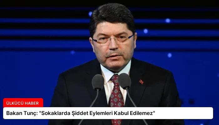 Bakan Tunç: “Sokaklarda Şiddet Eylemleri Kabul Edilemez”