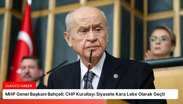 MHP Genel Başkanı Bahçeli: CHP Kurultayı Siyasete Kara Leke Olarak Geçti
