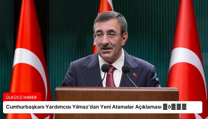 Cumhurbaşkanı Yardımcısı Yılmaz’dan Yeni Atamalar Açıklaması ⏬👇
