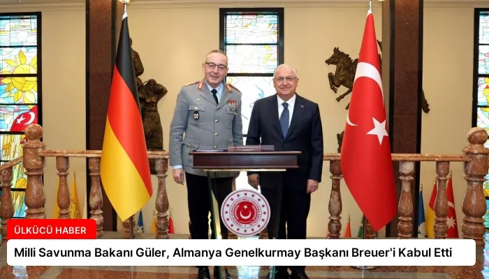Milli Savunma Bakanı Güler, Almanya Genelkurmay Başkanı Breuer’i Kabul Etti
