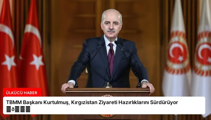 TBMM Başkanı Kurtulmuş, Kırgızistan Ziyareti Hazırlıklarını Sürdürüyor ⏬👇