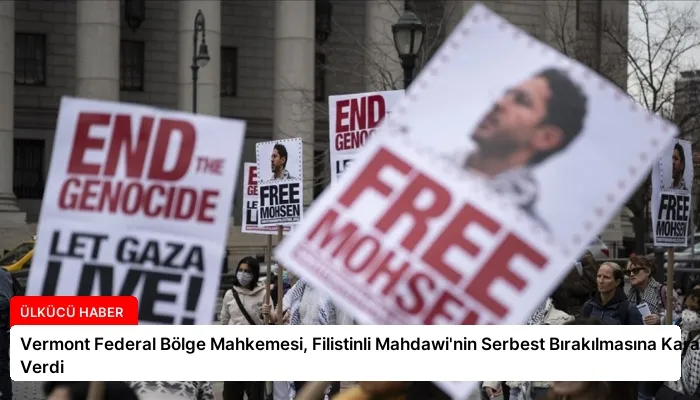Vermont Federal Bölge Mahkemesi, Filistinli Mahdawi’nin Serbest Bırakılmasına Karar Verdi