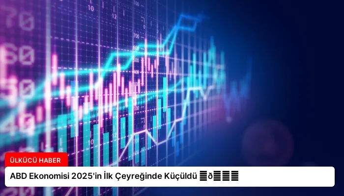 ABD Ekonomisi 2025’in İlk Çeyreğinde Küçüldü ⏬👇