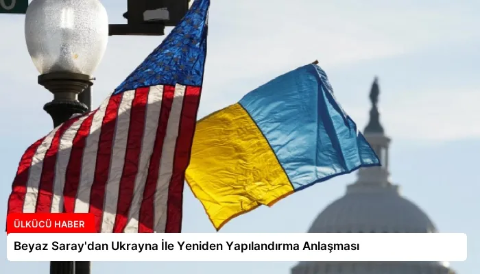 Beyaz Saray’dan Ukrayna İle Yeniden Yapılandırma Anlaşması