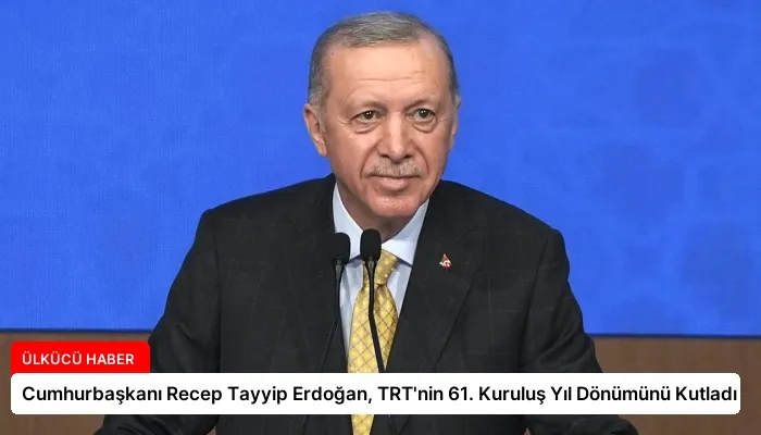 Cumhurbaşkanı Recep Tayyip Erdoğan, TRT’nin 61. Kuruluş Yıl Dönümünü Kutladı
