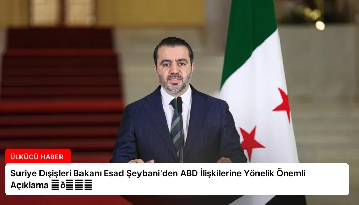 Suriye Dışişleri Bakanı Esad Şeybani’den ABD İlişkilerine Yönelik Önemli Açıklama ⏬👇