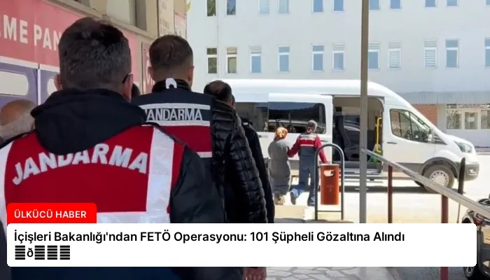 İçişleri Bakanlığı’ndan FETÖ Operasyonu: 101 Şüpheli Gözaltına Alındı ⏬👇