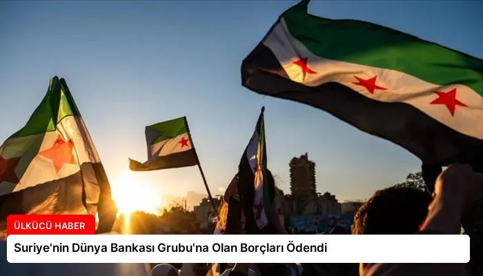 Suriye’nin Dünya Bankası Grubu’na Olan Borçları Ödendi