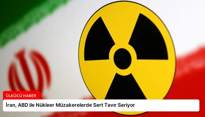İran, ABD ile Nükleer Müzakerelerde Sert Tavır Seriyor
