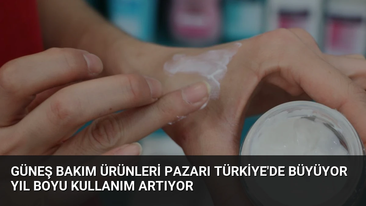 Güneş Bakım Ürünleri Pazarı Türkiye’de Büyüyor Yıl Boyu Kullanım Artıyor
