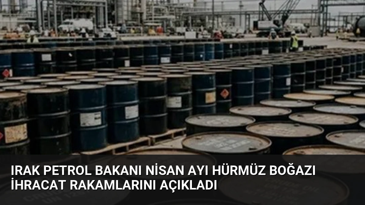 Irak Petrol Bakanı Nisan Ayı Hürmüz Boğazı İhracat Rakamlarını Açıkladı