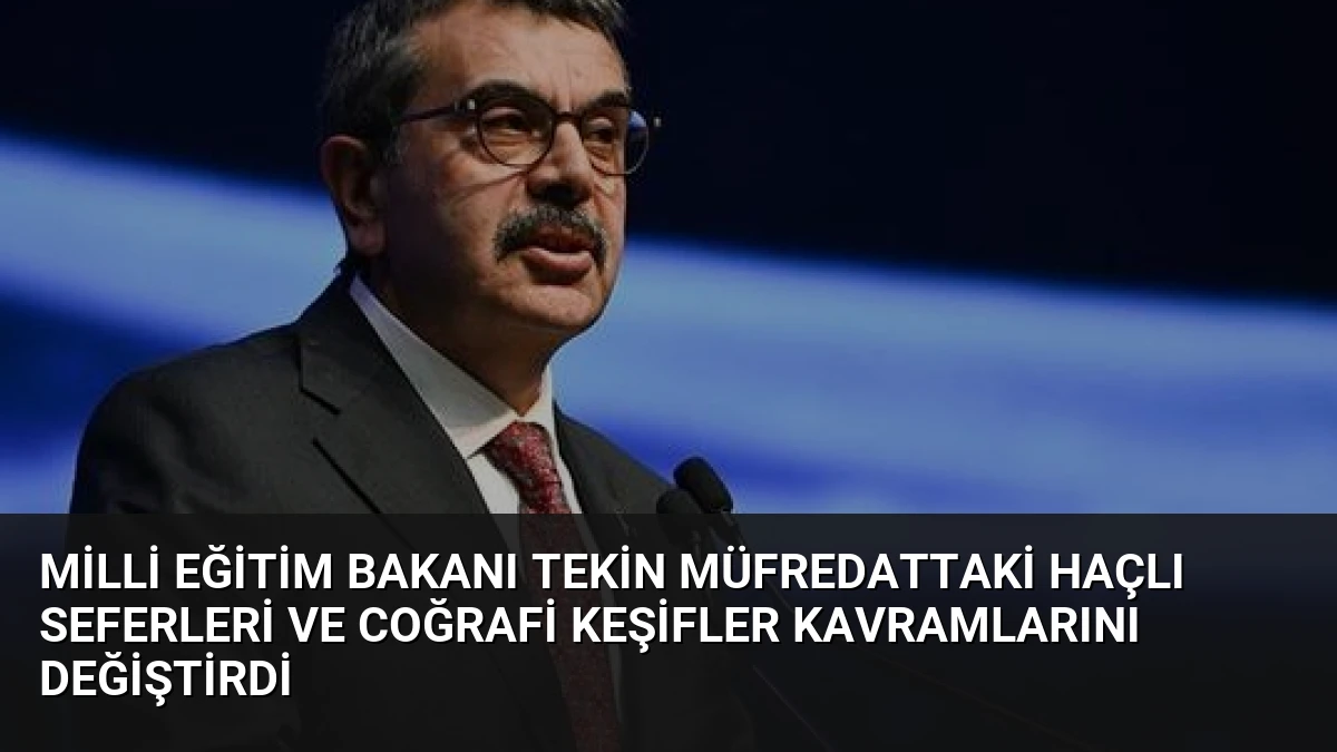 Milli Eğitim Bakanı Tekin Müfredattaki Haçlı Seferleri ve Coğrafi Keşifler Kavramlarını Değiştirdi
