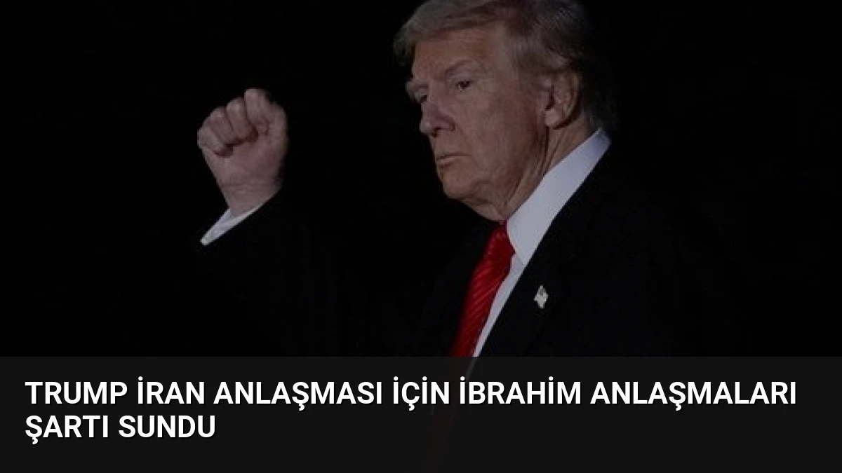 Trump İran Anlaşması İçin İbrahim Anlaşmaları Şartı Sundu