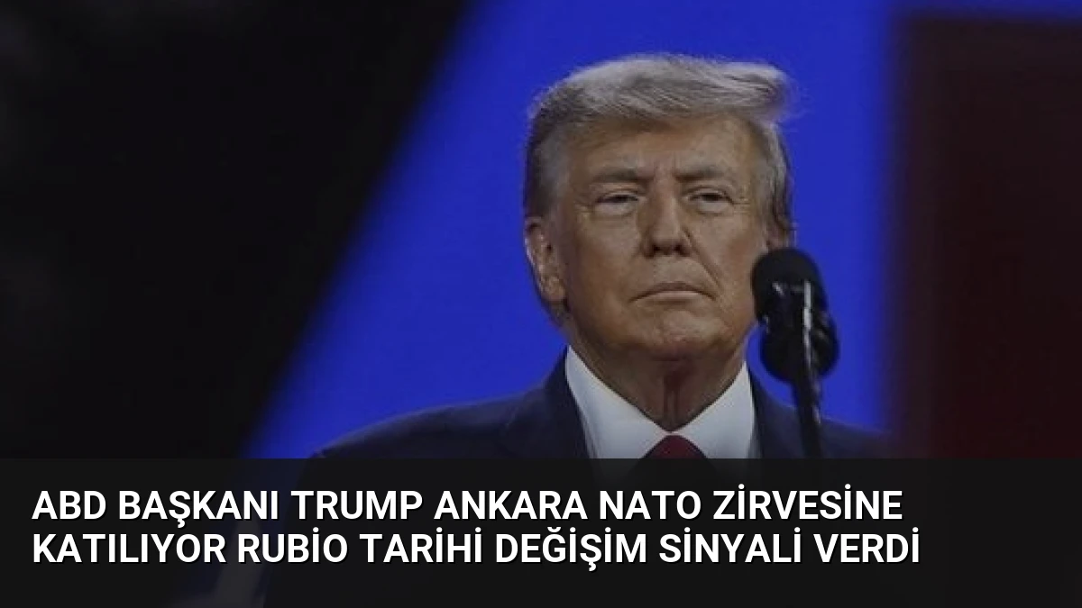 ABD Başkanı Trump Ankara NATO Zirvesine Katılıyor Rubio Tarihi Değişim Sinyali Verdi