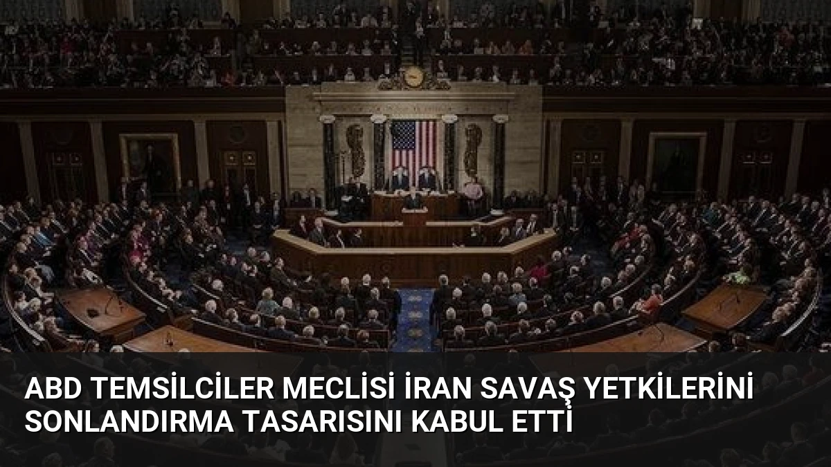 ABD Temsilciler Meclisi İran Savaş Yetkilerini Sonlandırma Tasarısını Kabul Etti