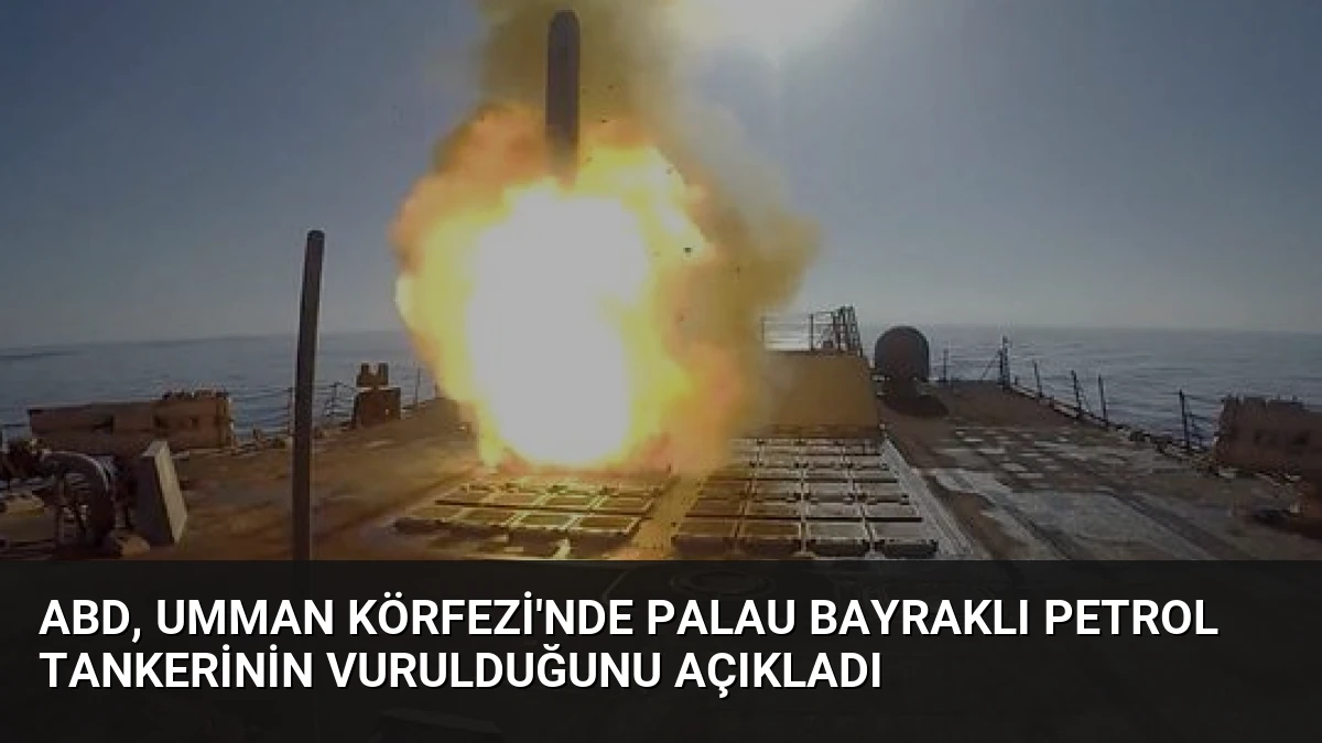 ABD, Umman Körfezi’nde Palau Bayraklı Petrol Tankerinin Vurulduğunu Açıkladı