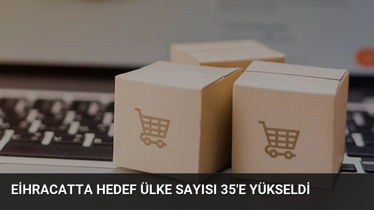 Eihracatta Hedef Ülke Sayısı 35’e Yükseldi