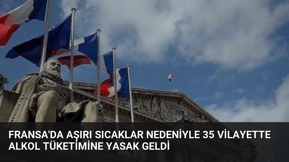 Fransa’da Aşırı Sıcaklar Nedeniyle 35 Vilayette Alkol Tüketimine Yasak Geldi