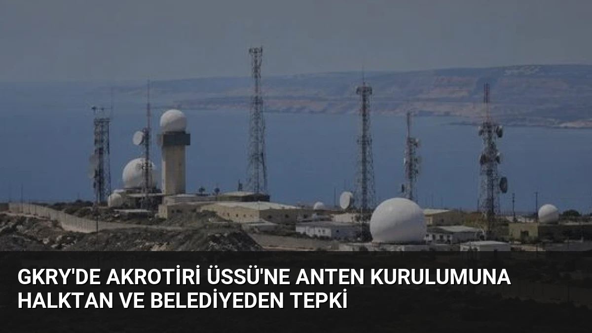 GKRY’de Akrotiri Üssü’ne Anten Kurulumuna Halktan ve Belediyeden Tepki