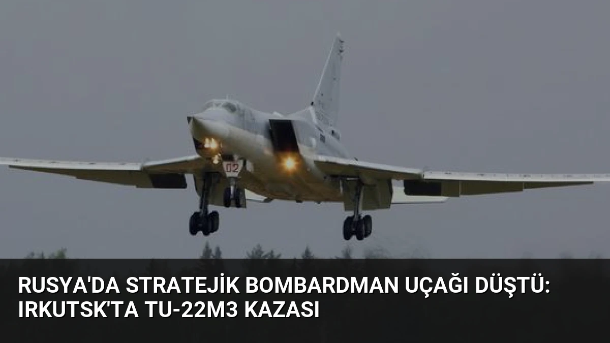 Rusya’da Stratejik Bombardman Uçağı Düştü: Irkutsk’ta Tu-22M3 Kazası