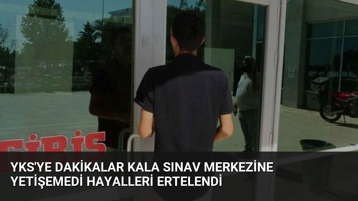 YKS’ye Dakikalar Kala Sınav Merkezine Yetişemedi Hayalleri Ertelendi