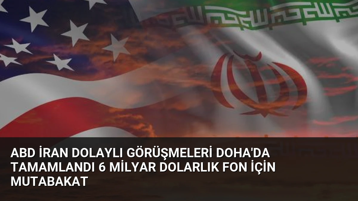 ABD İran Dolaylı Görüşmeleri Doha’da Tamamlandı 6 Milyar Dolarlık Fon İçin Mutabakat