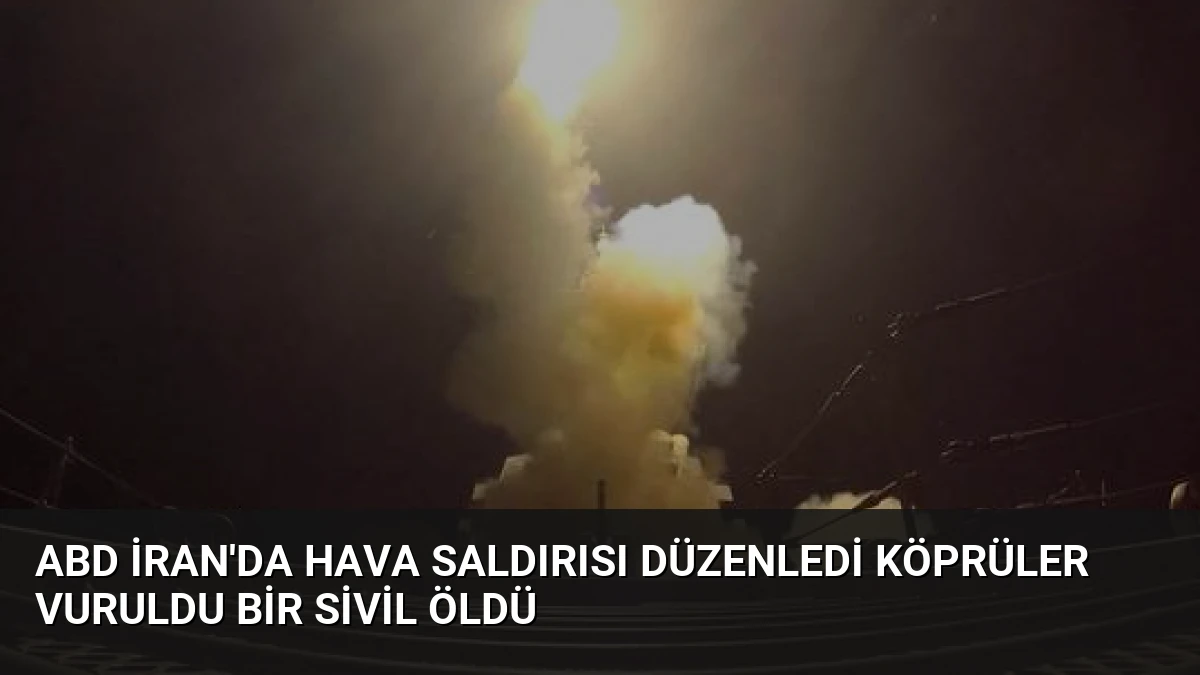 ABD İran’da Hava Saldırısı Düzenledi Köprüler Vuruldu Bir Sivil Öldü