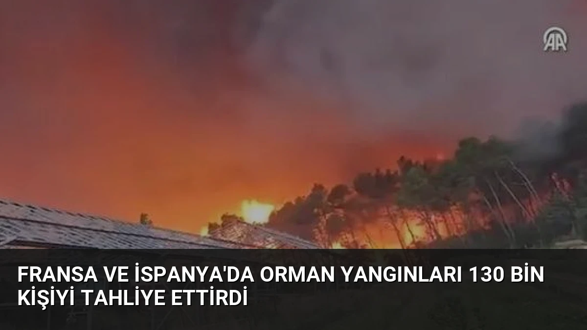 Fransa ve İspanya’da Orman Yangınları 130 Bin Kişiyi Tahliye Ettirdi
