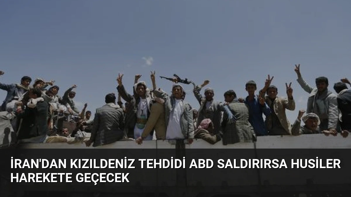 İran’dan Kızıldeniz Tehdidi ABD Saldırırsa Husiler Harekete Geçecek