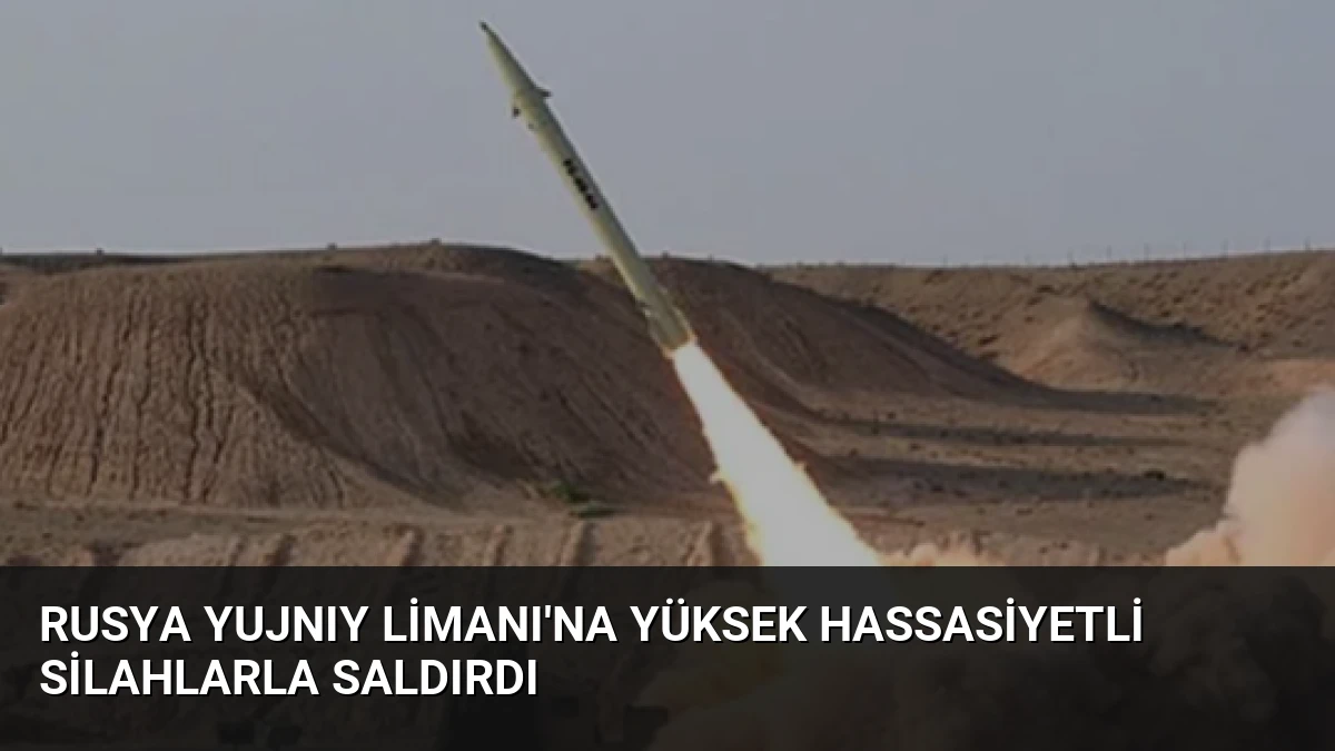 Rusya Yujnıy Limanı’na Yüksek Hassasiyetli Silahlarla Saldırdı