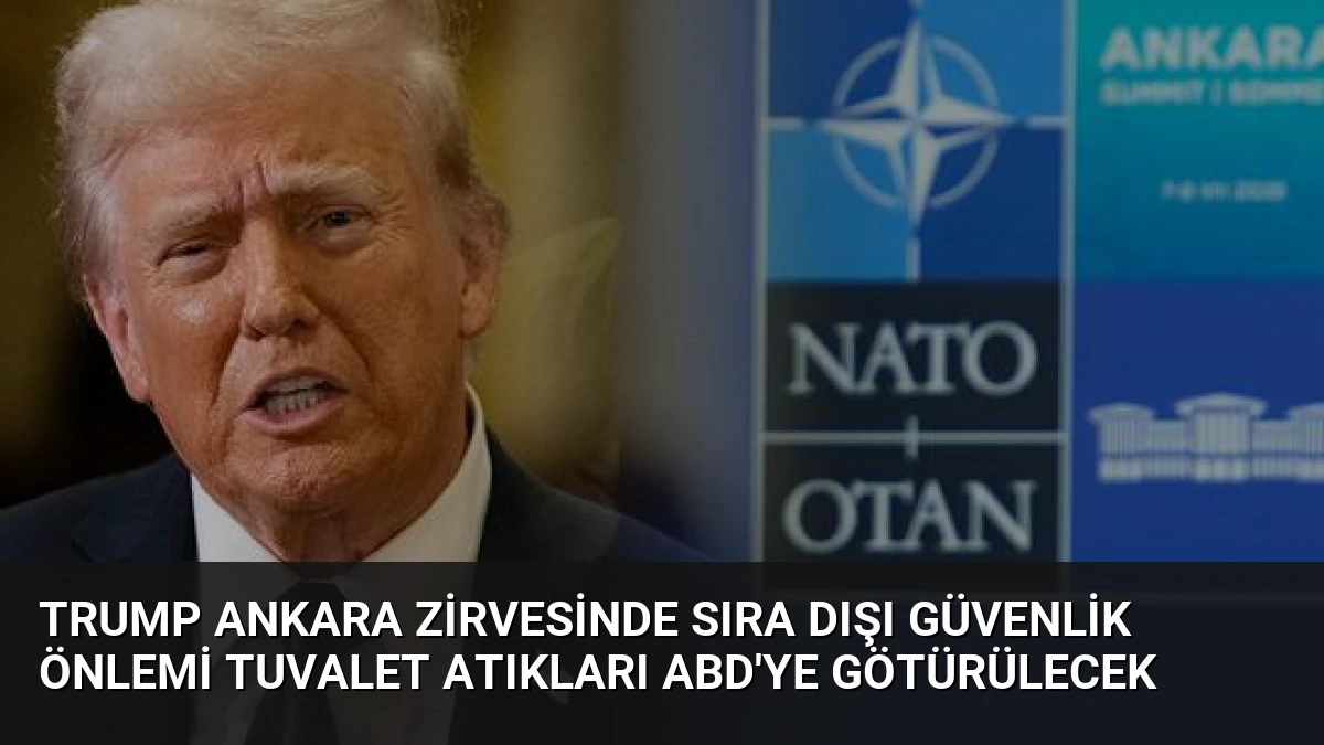 Trump Ankara Zirvesinde Sıra Dışı Güvenlik Önlemi Tuvalet Atıkları ABD’ye Götürülecek